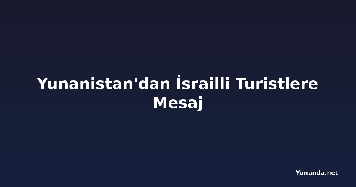 Yunanistan'dan İsrailli Turistlere Mesaj