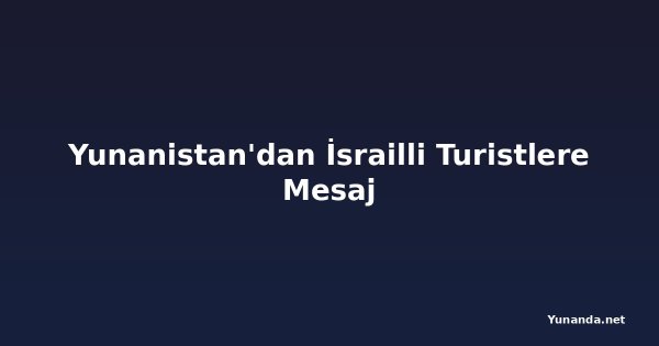 Yunanistan'dan İsrailli Turistlere Mesaj