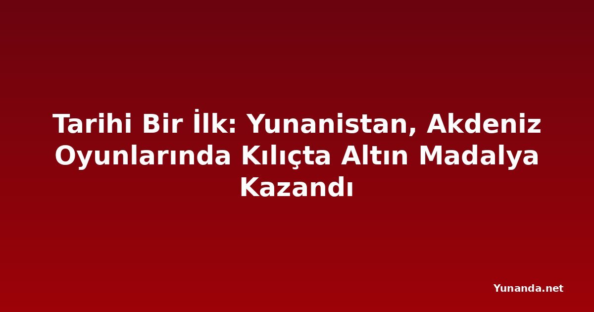 Tarihi Bir İlk: Yunanistan, Akdeniz Oyunlarında Kılıçta Altın Madalya Kazandı