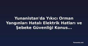 Yunanistan'da Yıkıcı Orman Yangınları Hatalı Elektrik Hatları ve Şebeke Güvenliği Konusunda Endişeleri Artırıyor