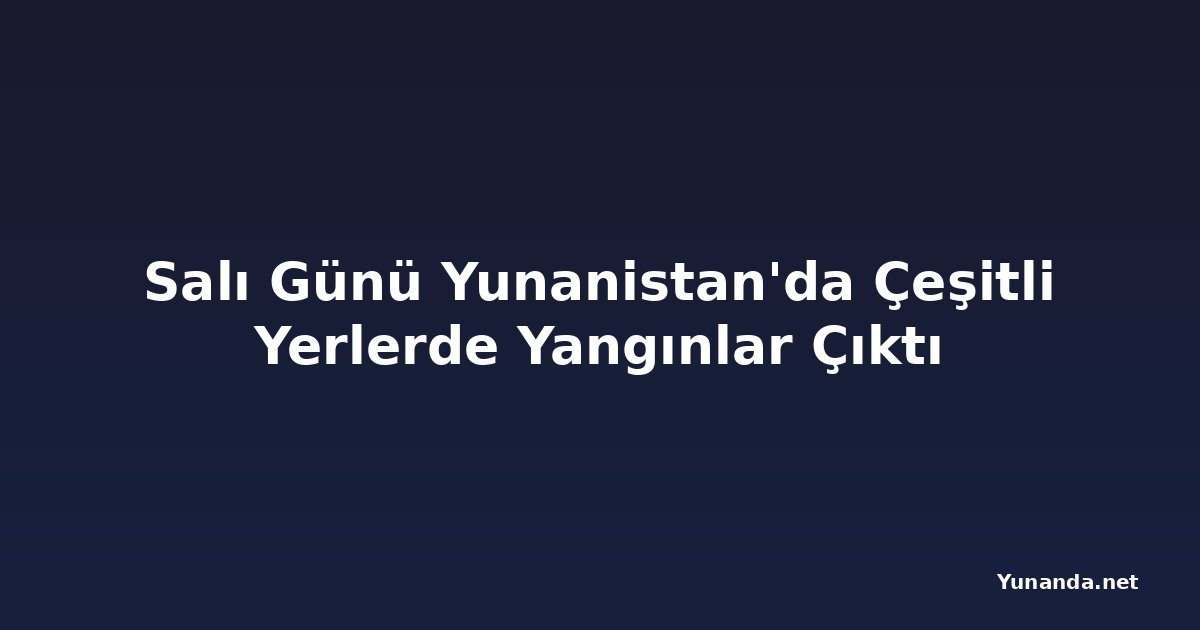 Salı Günü Yunanistan'da Çeşitli Yerlerde Yangınlar Çıktı