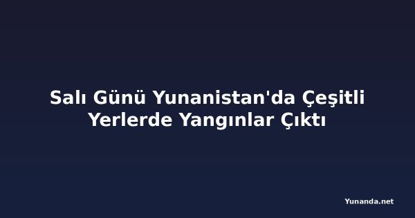 Salı Günü Yunanistan'da Çeşitli Yerlerde Yangınlar Çıktı