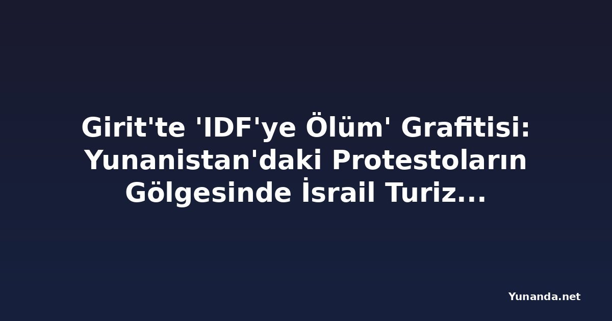 Girit'te 'IDF'ye Ölüm' Grafitisi: Yunanistan'daki Protestoların Gölgesinde İsrail Turizmine Uyarı