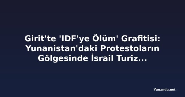 Girit'te 'IDF'ye Ölüm' Grafitisi: Yunanistan'daki Protestoların Gölgesinde İsrail Turizmine Uyarı