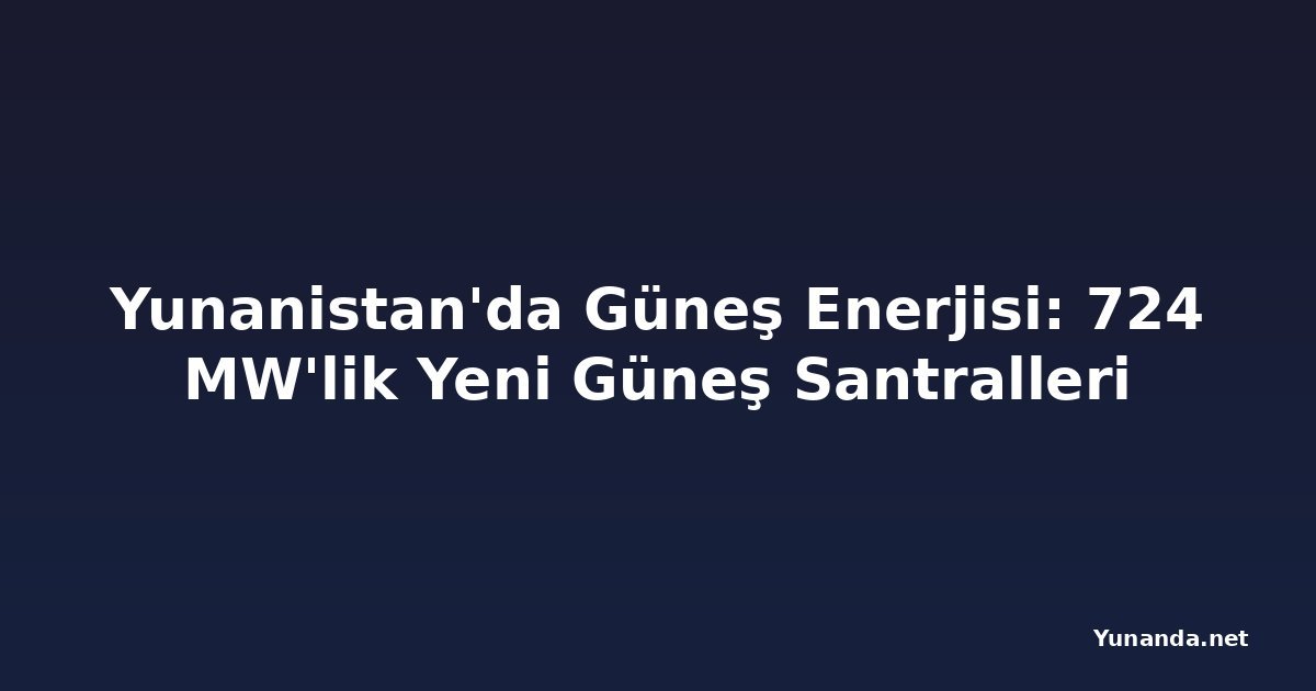 Yunanistan'da Güneş Enerjisi: 724 MW'lik Yeni Güneş Santralleri