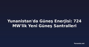 Yunanistan'da Güneş Enerjisi: 724 MW'lik Yeni Güneş Santralleri