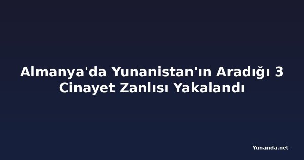 Almanya'da Yunanistan'ın Aradığı 3 Cinayet Zanlısı Yakalandı