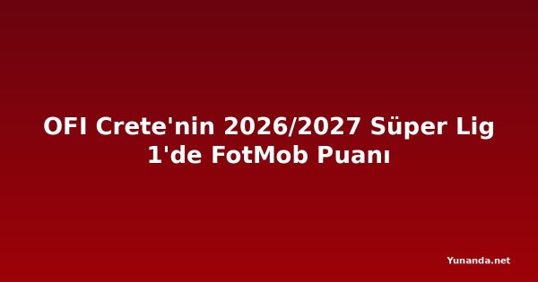 OFI Crete'nin 2026/2027 Süper Lig 1'de FotMob Puanı