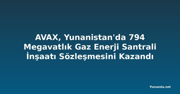 AVAX, Yunanistan'da 794 Megavatlık Gaz Enerji Santrali İnşaatı Sözleşmesini Kazandı