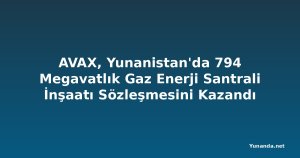 AVAX, Yunanistan'da 794 Megavatlık Gaz Enerji Santrali İnşaatı Sözleşmesini Kazandı