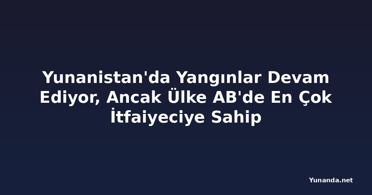 Yunanistan'da Yangınlar Devam Ediyor, Ancak Ülke AB'de En Çok İtfaiyeciye Sahip