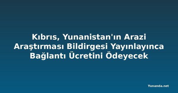 Kıbrıs, Yunanistan'ın Arazi Araştırması Bildirgesi Yayınlayınca Bağlantı Ücretini Ödeyecek