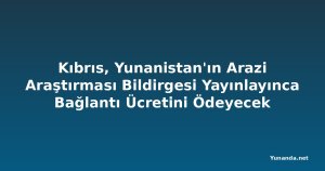 Kıbrıs, Yunanistan'ın Arazi Araştırması Bildirgesi Yayınlayınca Bağlantı Ücretini Ödeyecek