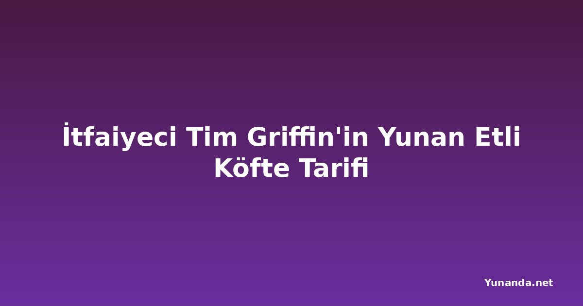 İtfaiyeci Tim Griffin'in Yunan Etli Köfte Tarifi