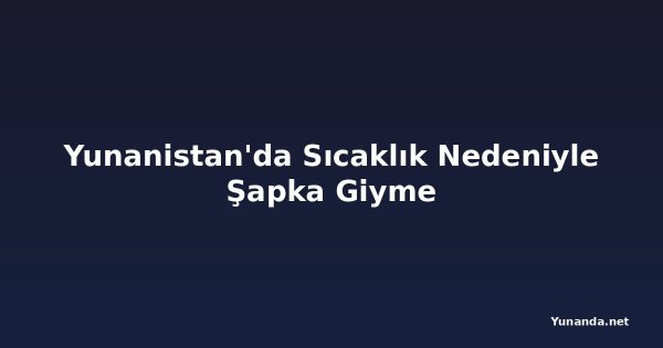 Yunanistan'da Sıcaklık Nedeniyle Şapka Giyme