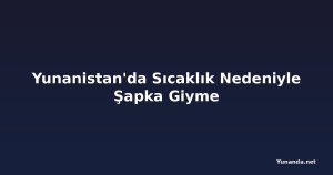 Yunanistan'da Sıcaklık Nedeniyle Şapka Giyme