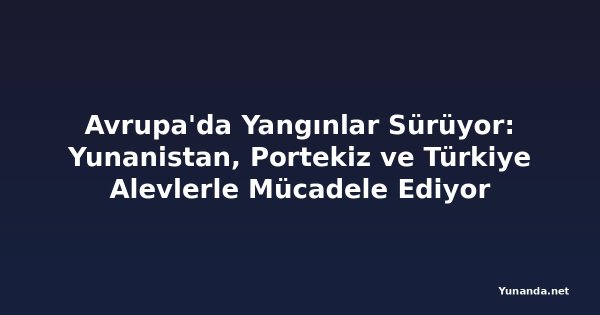 Avrupa'da Yangınlar Sürüyor: Yunanistan, Portekiz ve Türkiye Alevlerle Mücadele Ediyor