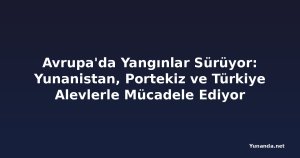 Avrupa'da Yangınlar Sürüyor: Yunanistan, Portekiz ve Türkiye Alevlerle Mücadele Ediyor