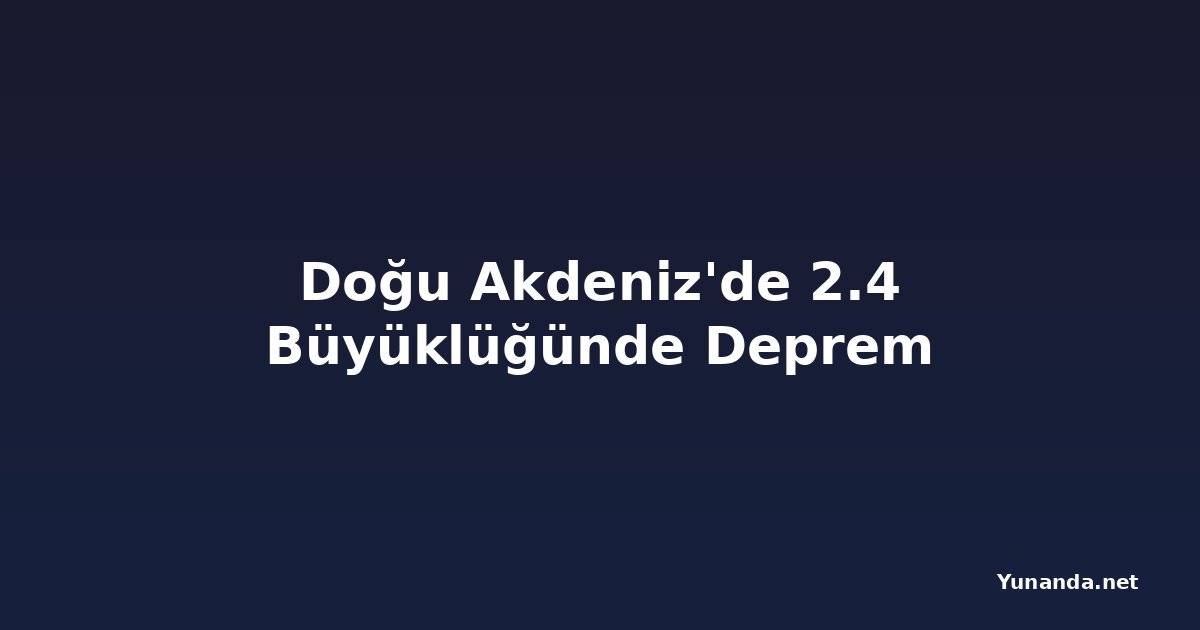 Doğu Akdeniz'de 2.4 Büyüklüğünde Deprem