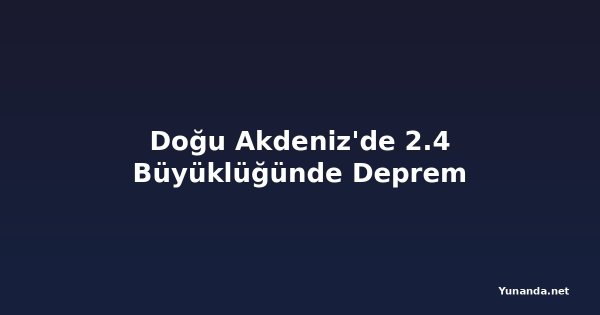 Doğu Akdeniz'de 2.4 Büyüklüğünde Deprem