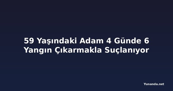 59 Yaşındaki Adam 4 Günde 6 Yangın Çıkarmakla Suçlanıyor