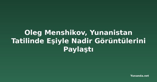 Oleg Menshikov, Yunanistan Tatilinde Eşiyle Nadir Görüntülerini Paylaştı