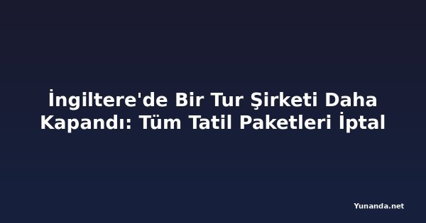 İngiltere'de Bir Tur Şirketi Daha Kapandı: Tüm Tatil Paketleri İptal