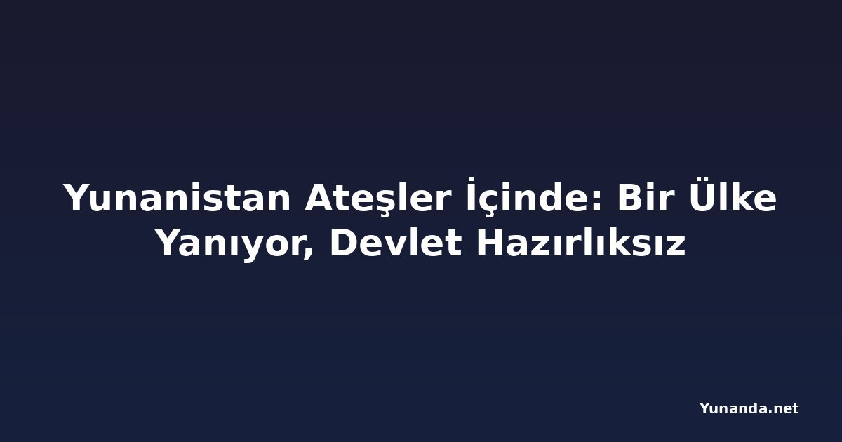 Yunanistan Ateşler İçinde: Bir Ülke Yanıyor, Devlet Hazırlıksız