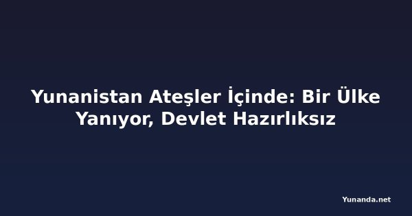 Yunanistan Ateşler İçinde: Bir Ülke Yanıyor, Devlet Hazırlıksız
