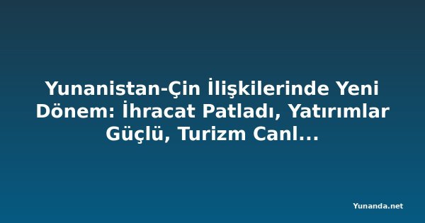 Yunanistan-Çin İlişkilerinde Yeni Dönem: İhracat Patladı, Yatırımlar Güçlü, Turizm Canlanıyor