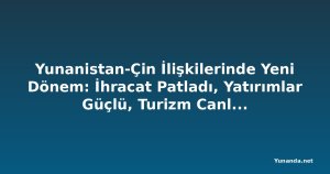 Yunanistan-Çin İlişkilerinde Yeni Dönem: İhracat Patladı, Yatırımlar Güçlü, Turizm Canlanıyor