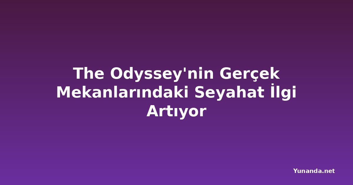 The Odyssey'nin Gerçek Mekanlarındaki Seyahat İlgi Artıyor