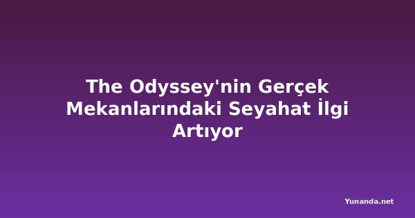 The Odyssey'nin Gerçek Mekanlarındaki Seyahat İlgi Artıyor