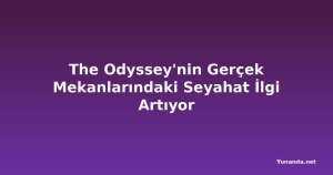 The Odyssey'nin Gerçek Mekanlarındaki Seyahat İlgi Artıyor