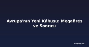 Avrupa'nın Yeni Kâbusu: Megafires ve Sonrası