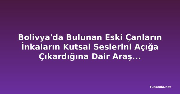 Bolivya'da Bulunan Eski Çanların İnkaların Kutsal Seslerini Açığa Çıkardığına Dair Araştırma