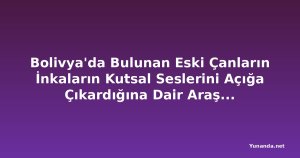 Bolivya'da Bulunan Eski Çanların İnkaların Kutsal Seslerini Açığa Çıkardığına Dair Araştırma