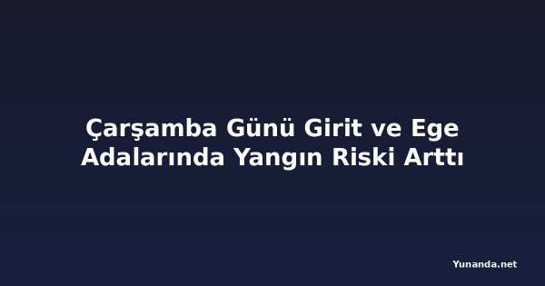 Çarşamba Günü Girit ve Ege Adalarında Yangın Riski Arttı