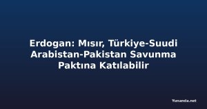 Erdogan: Mısır, Türkiye-Suudi Arabistan-Pakistan Savunma Paktına Katılabilir