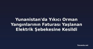 Yunanistan'da Yıkıcı Orman Yangınlarının Faturası Yaşlanan Elektrik Şebekesine Kesildi