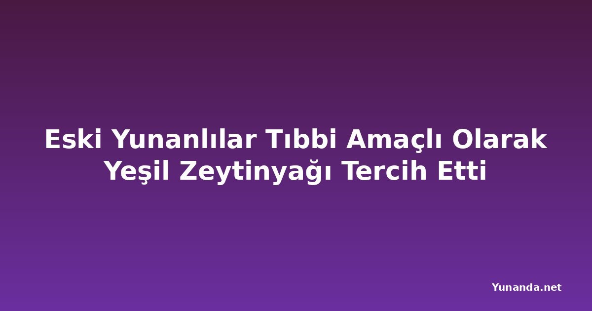 Eski Yunanlılar Tıbbi Amaçlı Olarak Yeşil Zeytinyağı Tercih Etti