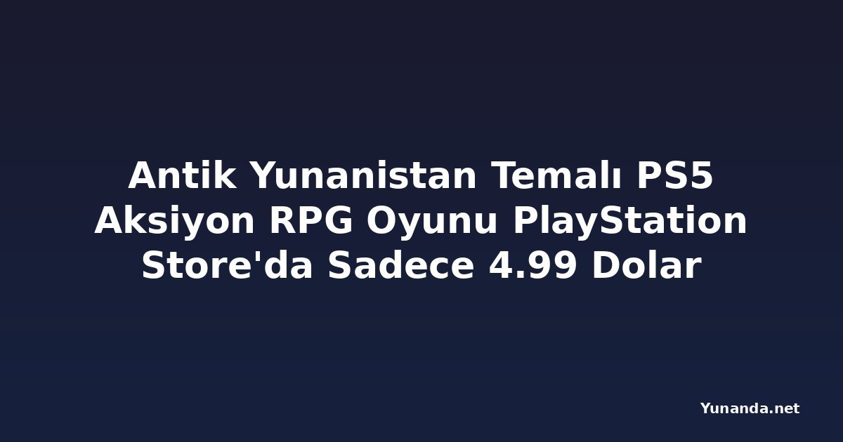 Antik Yunanistan Temalı PS5 Aksiyon RPG Oyunu PlayStation Store'da Sadece 4.99 Dolar