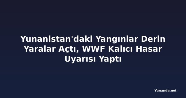 Yunanistan'daki Yangınlar Derin Yaralar Açtı, WWF Kalıcı Hasar Uyarısı Yaptı