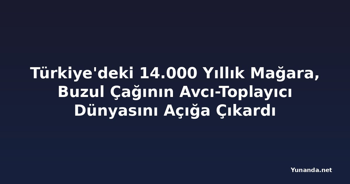 Türkiye'deki 14.000 Yıllık Mağara, Buzul Çağının Avcı-Toplayıcı Dünyasını Açığa Çıkardı