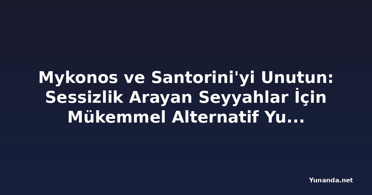 Mykonos ve Santorini'yi Unutun: Sessizlik Arayan Seyyahlar İçin Mükemmel Alternatif Yunan Adası