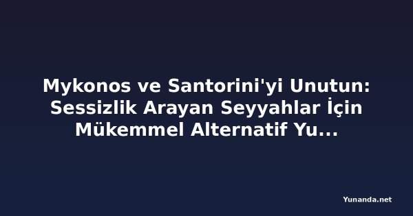 Mykonos ve Santorini'yi Unutun: Sessizlik Arayan Seyyahlar İçin Mükemmel Alternatif Yunan Adası