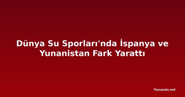 Dünya Su Sporları'nda İspanya ve Yunanistan Fark Yarattı