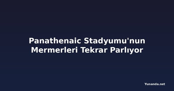 Panathenaic Stadyumu'nun Mermerleri Tekrar Parlıyor