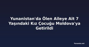 Yunanistan'da Ölen Aileye Ait 7 Yaşındaki Kız Çocuğu Moldova'ya Getirildi