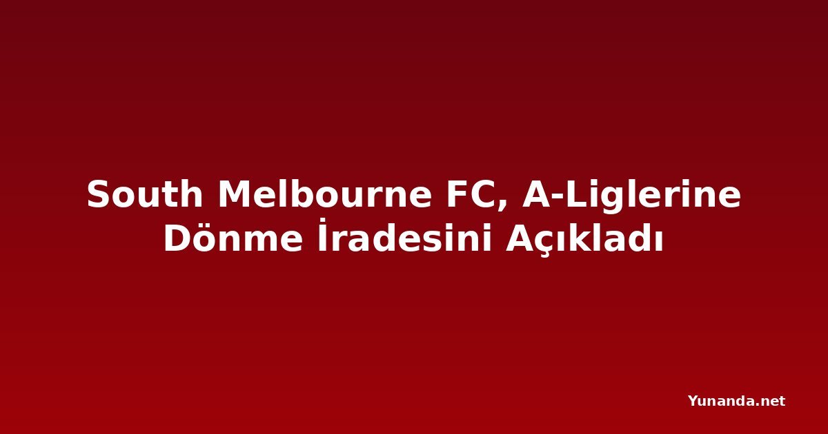 South Melbourne FC, A-Liglerine Dönme İradesini Açıkladı